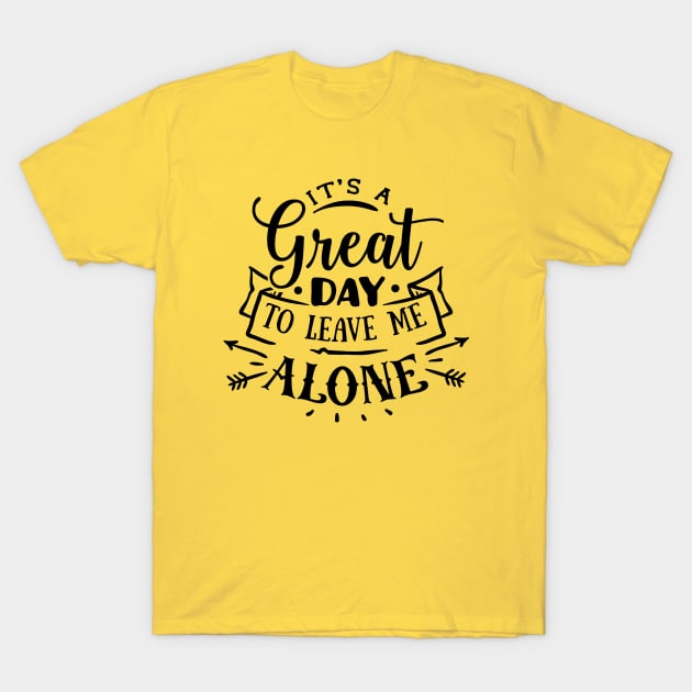 It's A Great Day To Leave Me Alone T-Shirt by ArsenicAndAttitude
